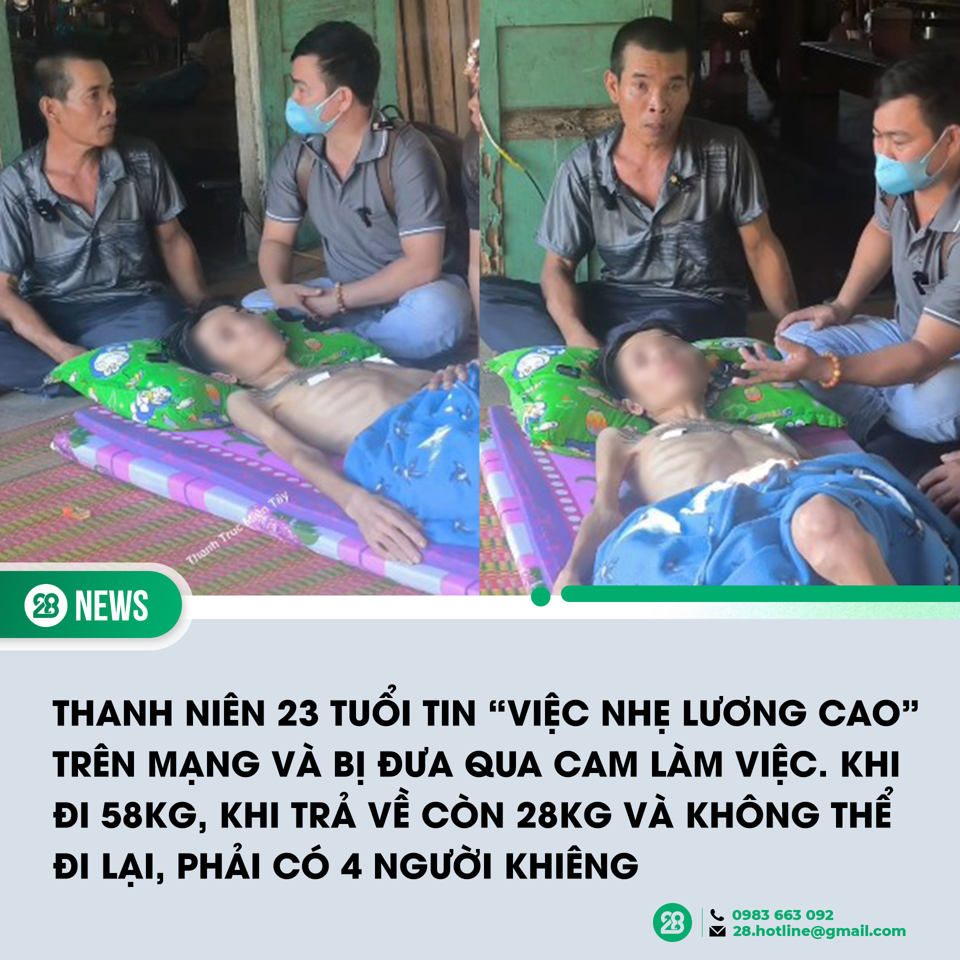 Có thể là hình ảnh về 6 người và văn bản cho biết 'Thanh 28 NEWS THANH NIÊN 23 TUỔI TIN "VIỆC NHẸ LƯƠNG CAO" TRÊN MẠNG VÀ BỊ ĐƯA QUA CAM LÀM VIỆC. KH VIỆC ĐI 58KG, KHI TRẢ VỀ CÒN 28KG VÀ KHÔNG THỂ ĐI LẠI, PHẢI CÓ 4 NGƯỜI KHIÊNG 0983 092 28.hotline@gmail.com'